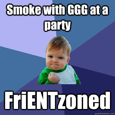 Smoke with GGG at a party FriENTzoned  Success Kid