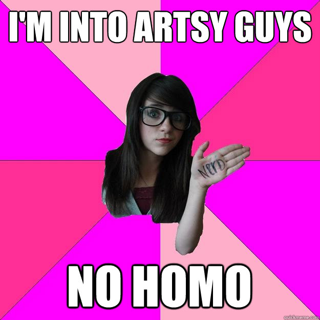 I'M INTO ARTSY GUYS NO HOMO - I'M INTO ARTSY GUYS NO HOMO  Idiot Nerd Girl