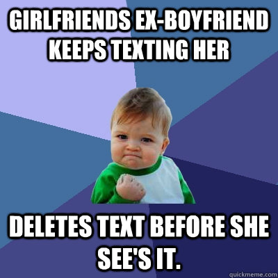 Girlfriends ex-boyfriend keeps texting her deletes text before she see's it. - Girlfriends ex-boyfriend keeps texting her deletes text before she see's it.  Success Kid