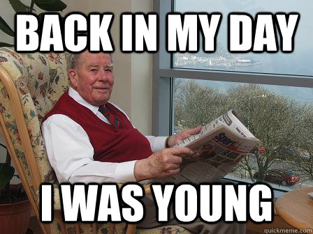 back in my day i was young - back in my day i was young  Bumbling Old Man