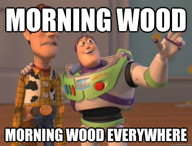 Morning wood Morning wood everywhere  Buzz Lightyear