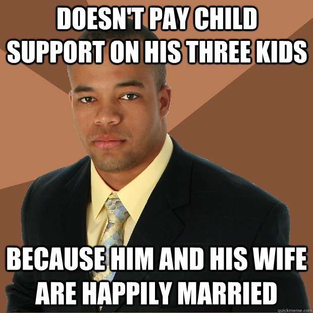 Doesn't pay child support on his three kids because him and his wife are happily married  Successful Black Man