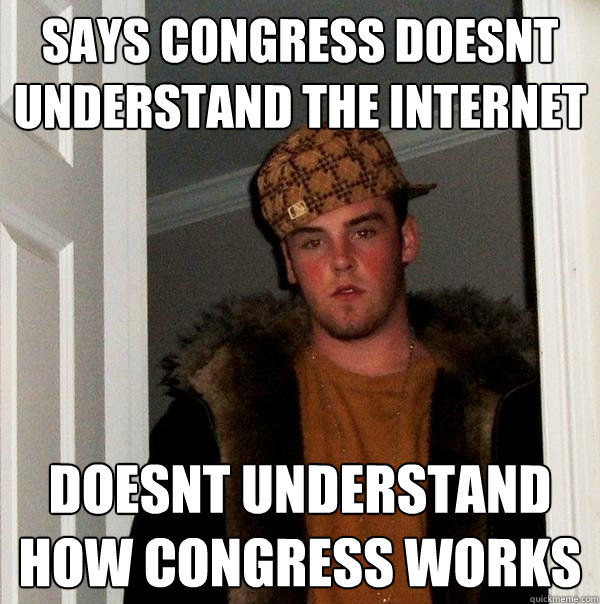 Says Congress doesnt Understand the Internet Doesnt Understand How Congress Works  Scumbag Steve