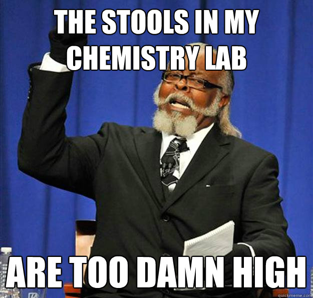 The stools in my chemistry lab Are too damn high  Jimmy McMillan