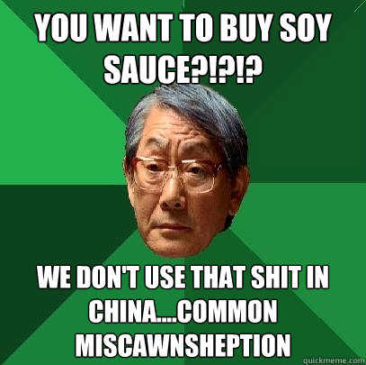 You Want to Buy Soy Sauce?!?!? We don't use that shit in China....Common Miscawnsheption  