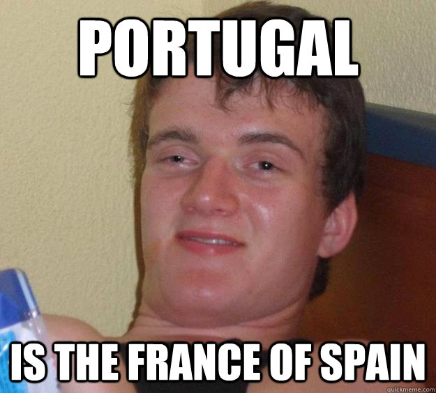 Portugal  is the France of Spain  10 Guy