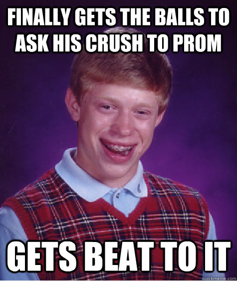 Finally gets the balls to ask his crush to prom gets beat to it   Bad Luck Brian