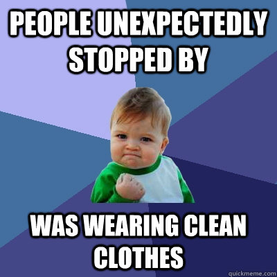 People unexpectedly stopped by was wearing clean clothes - People unexpectedly stopped by was wearing clean clothes  Success Kid