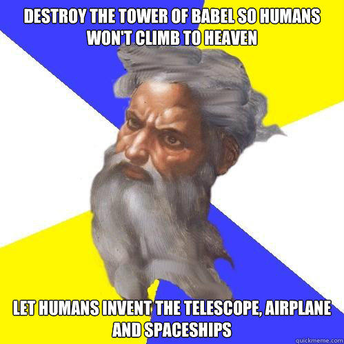 Destroy the tower of babel so humans won't climb to heaven Let humans invent the telescope, airplane and spaceships  