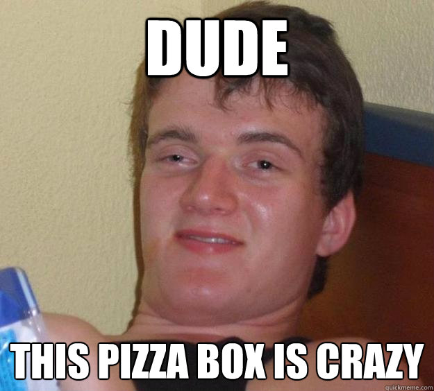 Dude This pizza box is crazy - Dude This pizza box is crazy  10 Guy