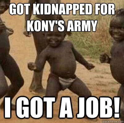 Got kidnapped for Kony's army I got a job!  Third World Success Kid