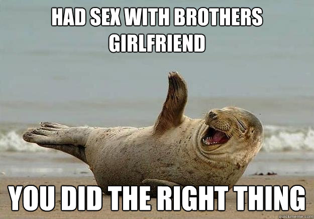 Had sex with brothers girlfriend You did the right thing  Seal of Approval