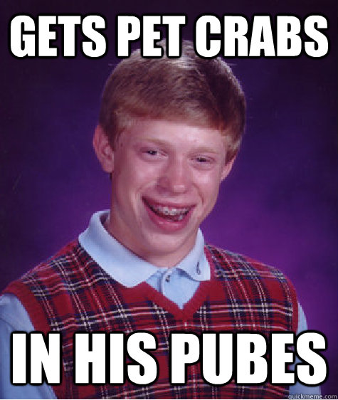 Gets pet crabs in his Pubes  Bad Luck Brian