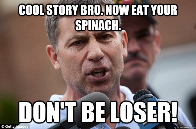 cool story bro. now eat your spinach. don't be loser!  Uncle Ruslan