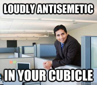 Loudly antisemetic in your cubicle  