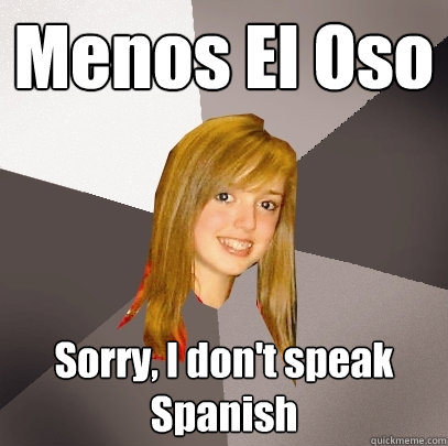 Menos El Oso Sorry, I don't speak Spanish  Musically Oblivious 8th Grader