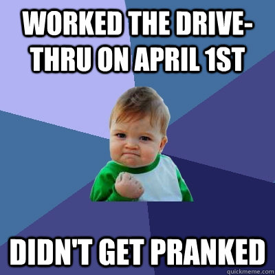 Worked the Drive-Thru on April 1st Didn't get pranked  Success Kid