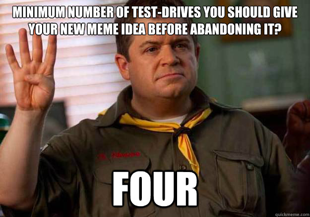 minimum number of test-drives you should give your new meme idea before abandoning it? Four  Patton Oswalt Counts to Four