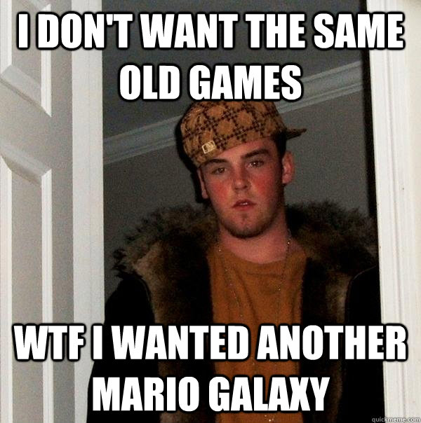 I don't want the same old games wtf I wanted another mario galaxy - I don't want the same old games wtf I wanted another mario galaxy  Scumbag Steve