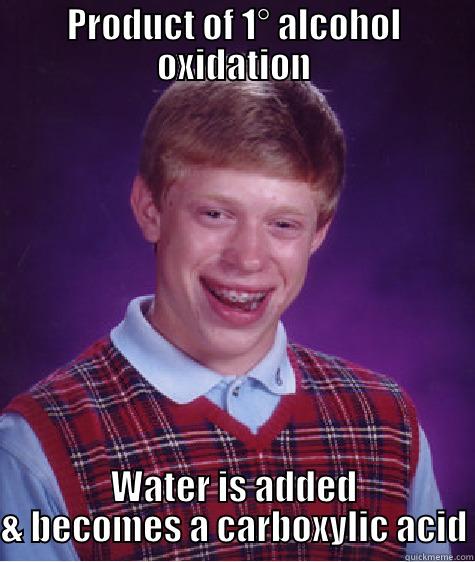 PRODUCT OF 1° ALCOHOL OXIDATION WATER IS ADDED & BECOMES A CARBOXYLIC ACID Bad Luck Brian