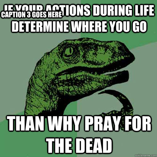 If your actions during life determine where you go Than why pray for the dead Caption 3 goes here  Philosoraptor