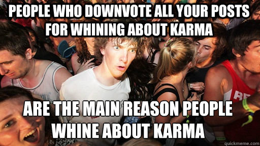 People who downvote all your posts for whining about karma are the main reason people whine about karma - People who downvote all your posts for whining about karma are the main reason people whine about karma  Sudden Clarity Clarence