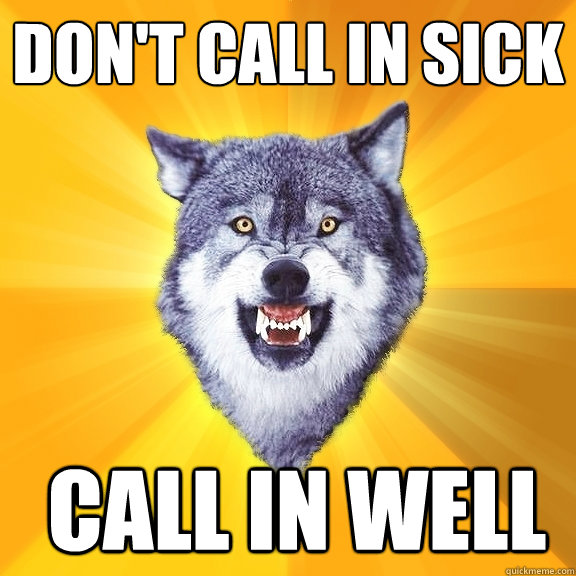 Don't Call in Sick  Call in Well - Don't Call in Sick  Call in Well  Courage Wolf