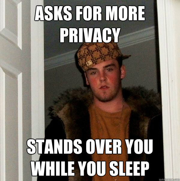 Asks for more privacy Stands over you while you sleep  Scumbag Steve