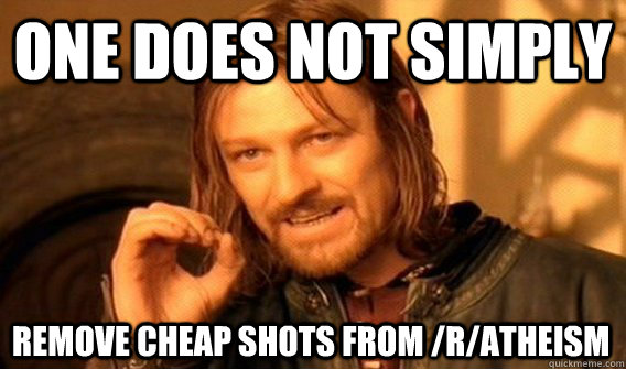 ONE DOES NOT SIMPLY REMOVE CHEAP SHOTS FROM /R/ATHEISM  One Does Not Simply