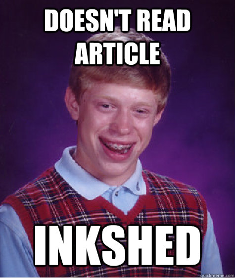 Doesn't read article INKSHED  Bad Luck Brian