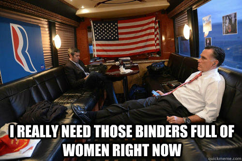  i really need those binders full of women right now  Sudden Realization Romney