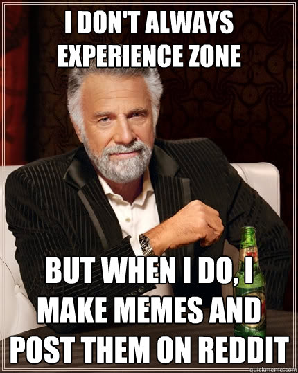 I don't always experience zone But when I do, I make memes and post them on reddit - I don't always experience zone But when I do, I make memes and post them on reddit  The Most Interesting Man In The World