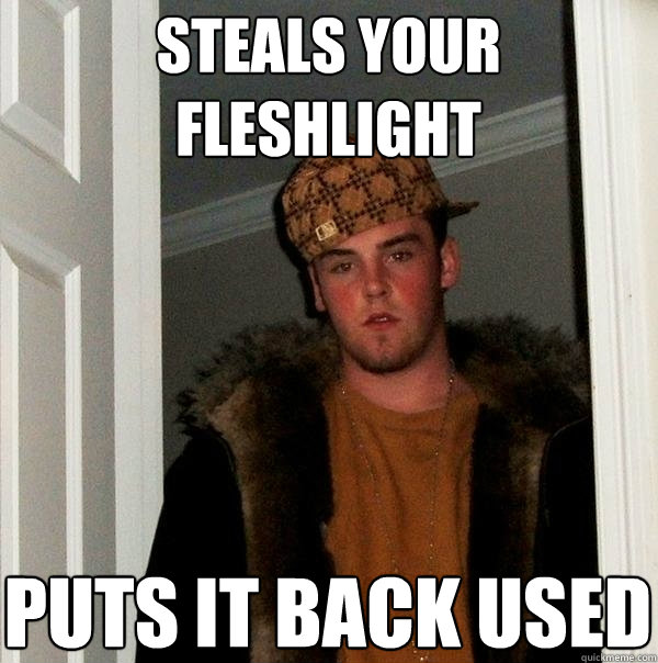 Steals your fleshlight  Puts it back used - Steals your fleshlight  Puts it back used  Scumbag Steve