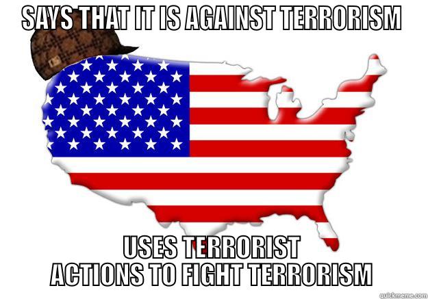 SAYS THAT IT IS AGAINST TERRORISM USES TERRORIST ACTIONS TO FIGHT TERRORISM Scumbag america