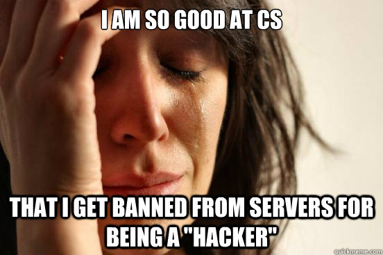 I am so good at CS that I get banned from servers for being a 