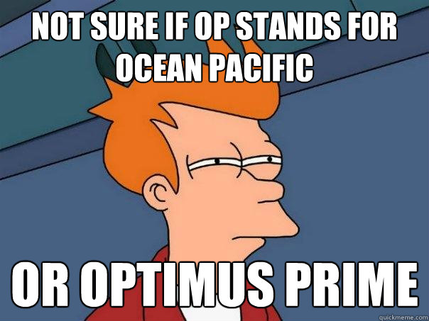 Not sure if OP stands for Ocean Pacific Or Optimus Prime - Not sure if OP stands for Ocean Pacific Or Optimus Prime  Futurama Fry