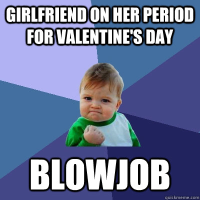 girlfriend on her period for valentine's day blowjob - girlfriend on her period for valentine's day blowjob  Success Kid