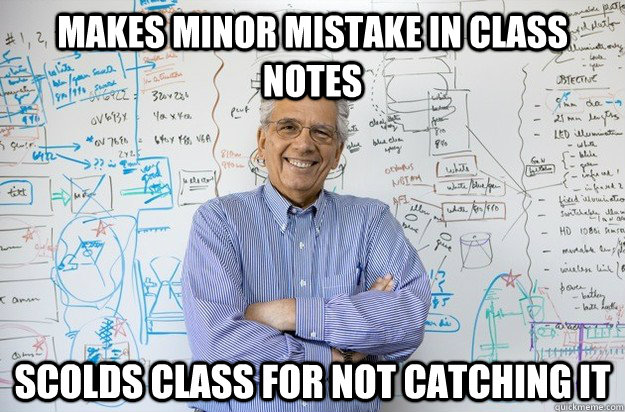 makes minor mistake in class notes scolds class for not catching it  Engineering Professor