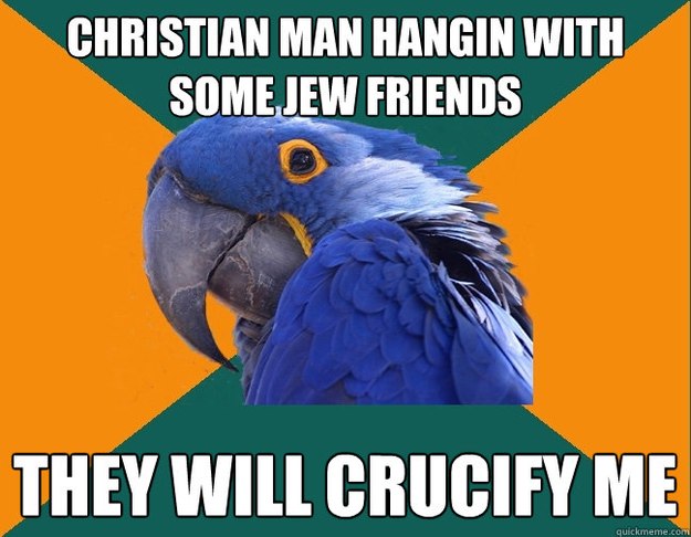 christian man hangin with some jew friends THEy will crucify me - christian man hangin with some jew friends THEy will crucify me  Paranoid Parrot