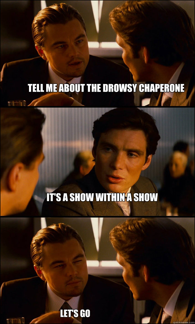 Tell me about the drowsy chaperone It's a show within a show Let's go - Tell me about the drowsy chaperone It's a show within a show Let's go  Inception