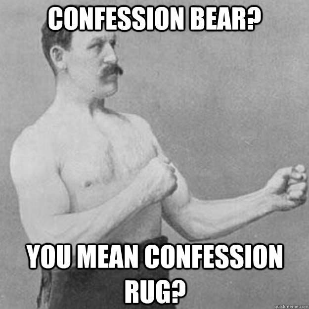 confession bear? you mean confession rug?  overly manly man