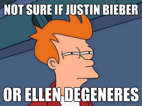 Not sure if Justin Bieber Or Ellen Degeneres  Futurama Fry