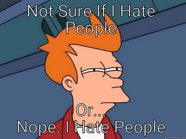 I Hate People - NOT SURE IF I HATE PEOPLE OR... NOPE. I HATE PEOPLE Futurama Fry