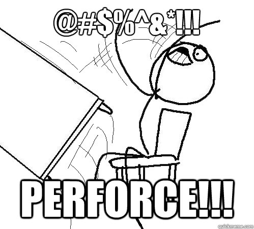 @#$%^&*!!! PERFORCE!!! - @#$%^&*!!! PERFORCE!!!  Flip A Table