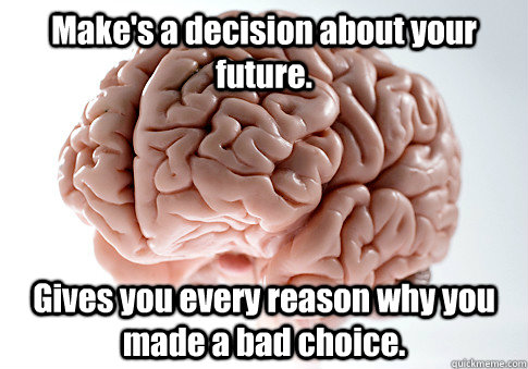 Make's a decision about your future. Gives you every reason why you made a bad choice.  Scumbag Brain