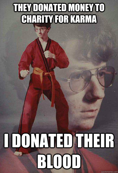 They Donated Money to charity for karma I donated their blood  Karate Kyle