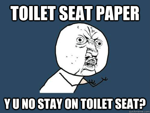 Toilet seat paper y u no stay on toilet seat? - Toilet seat paper y u no stay on toilet seat?  Y U No