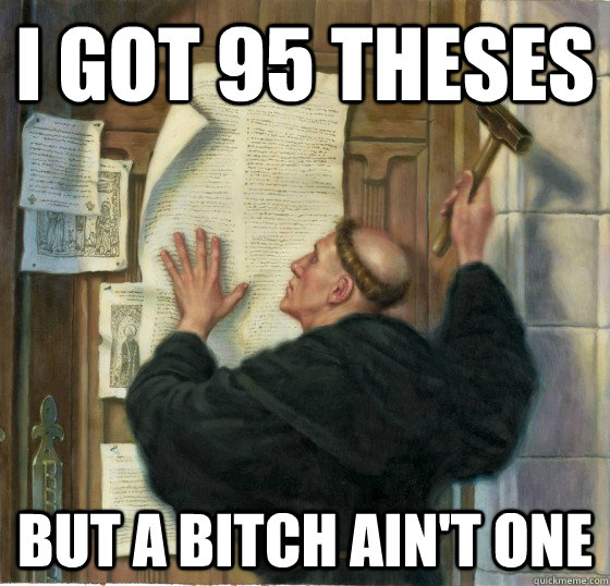 I Got 95 Theses But a Bitch ain't one  