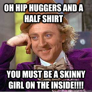 oh hip huggers and a half shirt you must be a skinny girl on the inside!!!!   Condescending Wonka