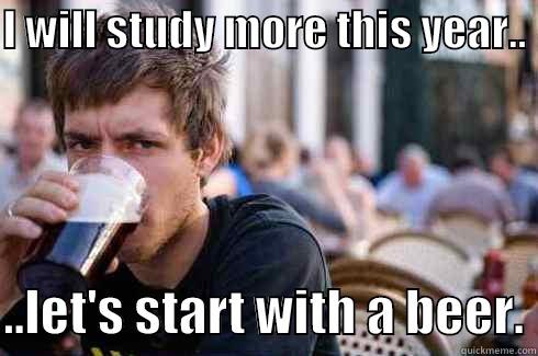 I WILL STUDY MORE THIS YEAR..   ..LET'S START WITH A BEER. Lazy College Senior